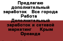 Предлагаю дополнительный заработок - Все города Работа » Дополнительный заработок и сетевой маркетинг   . Крым,Ореанда